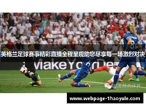 英格兰足球赛事精彩直播全程呈现助您尽享每一场激烈对决