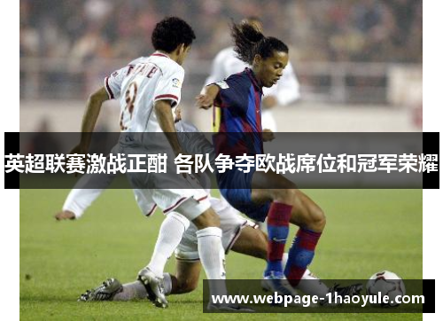英超联赛激战正酣 各队争夺欧战席位和冠军荣耀
